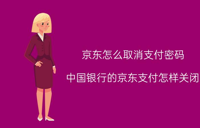 京东怎么取消支付密码 中国银行的京东支付怎样关闭？